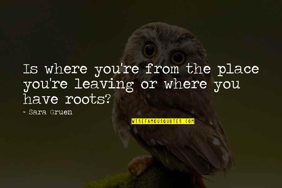 Leaving The Place Quotes By Sara Gruen: Is where you're from the place you're leaving