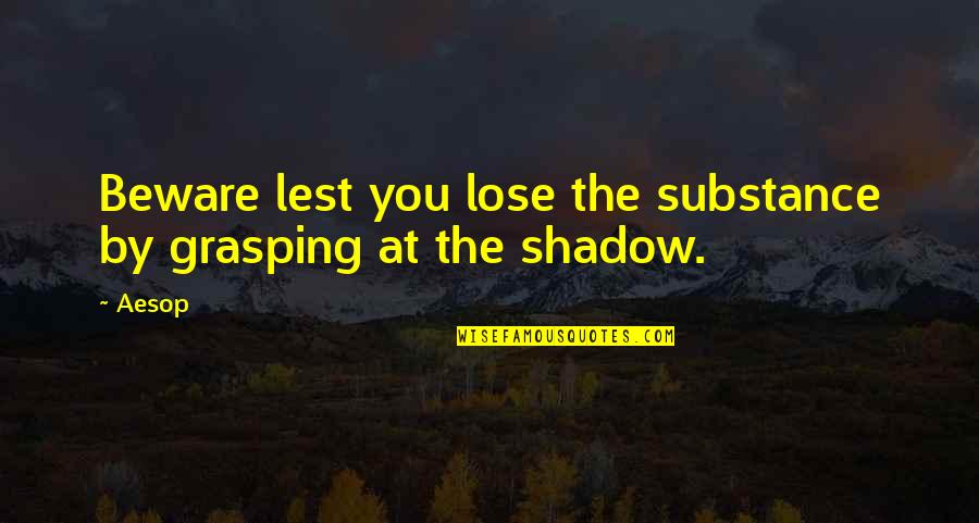 Leaving The Workplace Quotes By Aesop: Beware lest you lose the substance by grasping