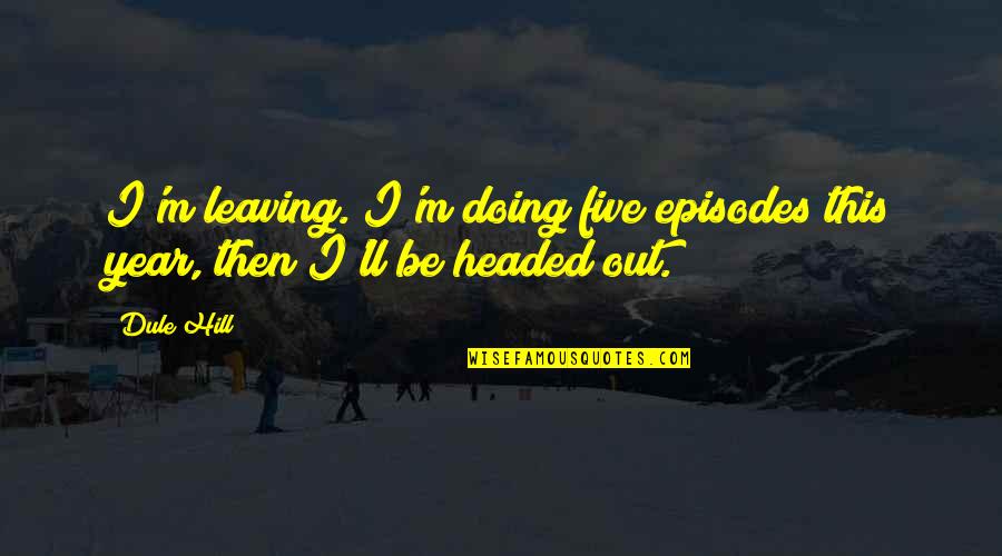 Leaving The Year Quotes By Dule Hill: I'm leaving. I'm doing five episodes this year,