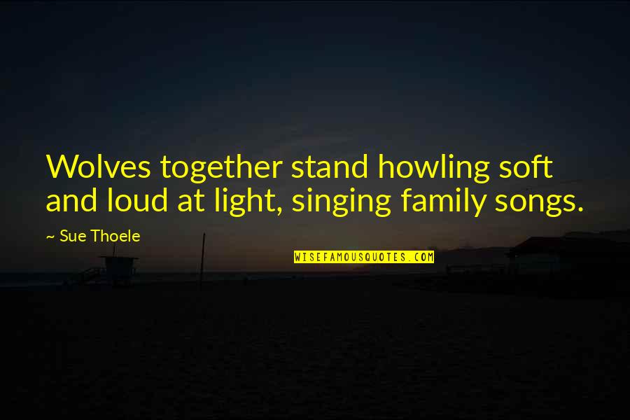 Leaving Things Behind You Quotes By Sue Thoele: Wolves together stand howling soft and loud at