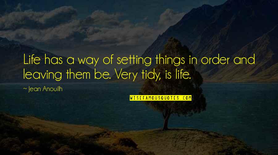 Leaving Things The Way They Are Quotes By Jean Anouilh: Life has a way of setting things in