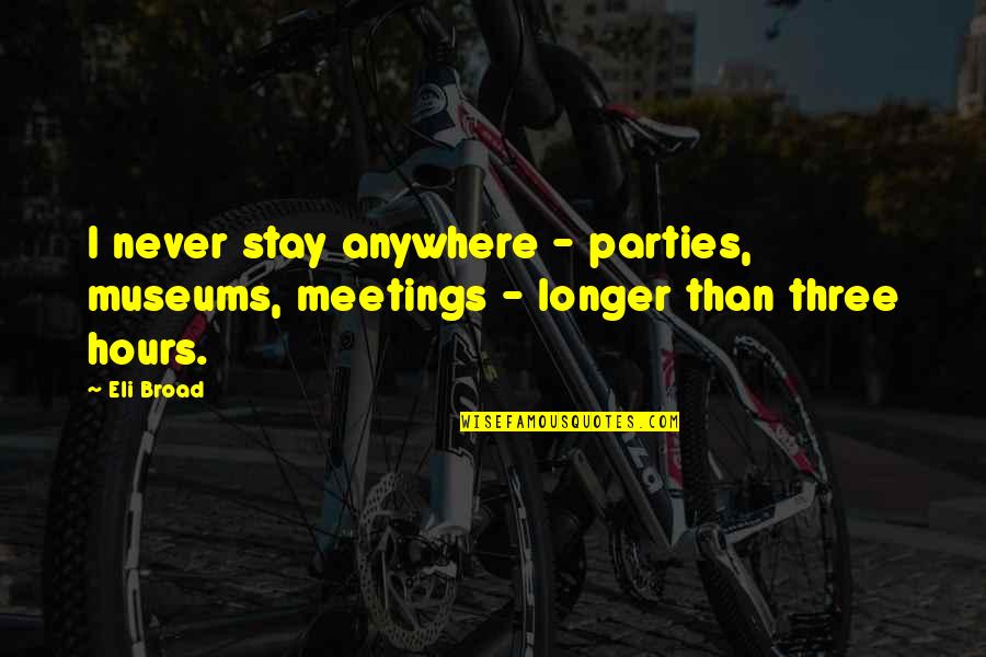 Leaving Things Unspoken Quotes By Eli Broad: I never stay anywhere - parties, museums, meetings