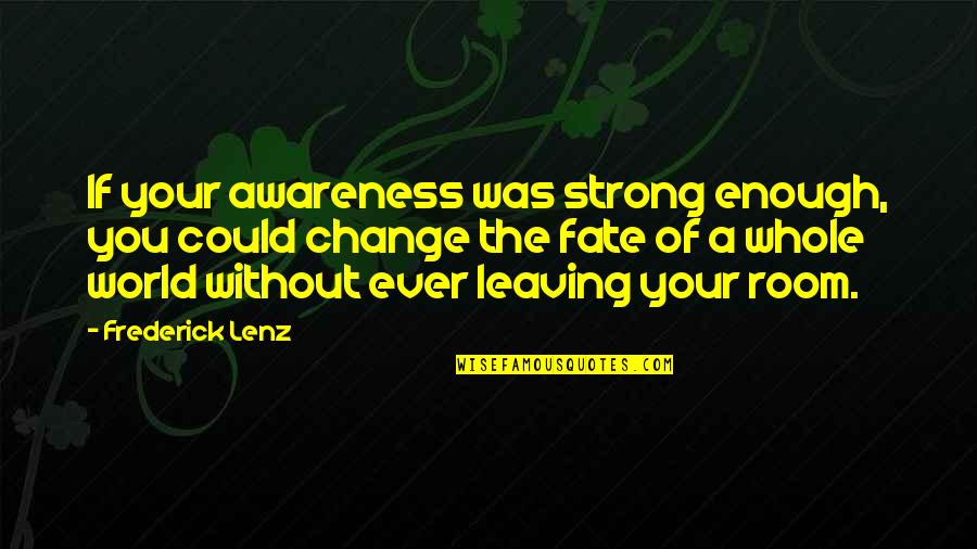 Leaving This World Quotes By Frederick Lenz: If your awareness was strong enough, you could