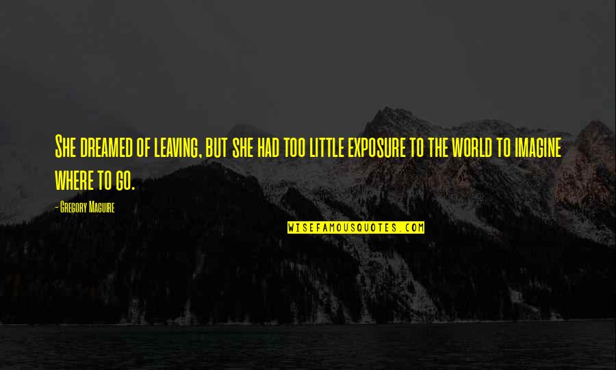 Leaving This World Quotes By Gregory Maguire: She dreamed of leaving, but she had too