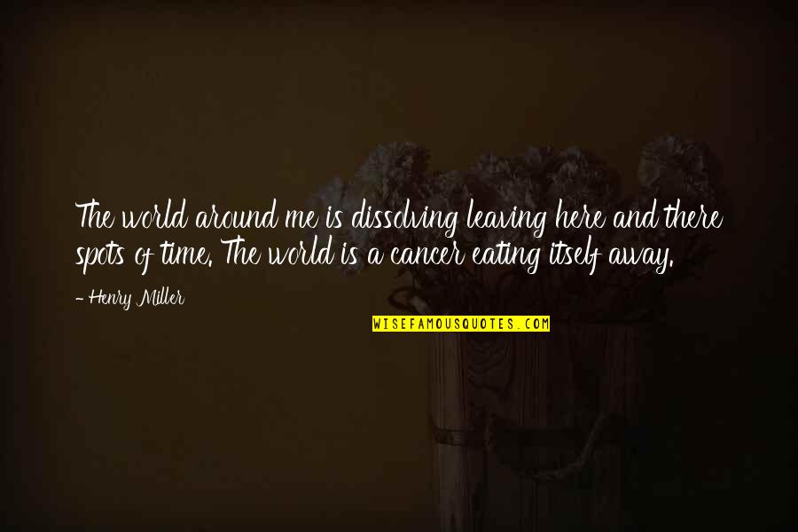 Leaving This World Quotes By Henry Miller: The world around me is dissolving leaving here