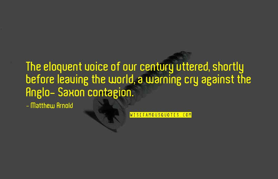 Leaving This World Quotes By Matthew Arnold: The eloquent voice of our century uttered, shortly