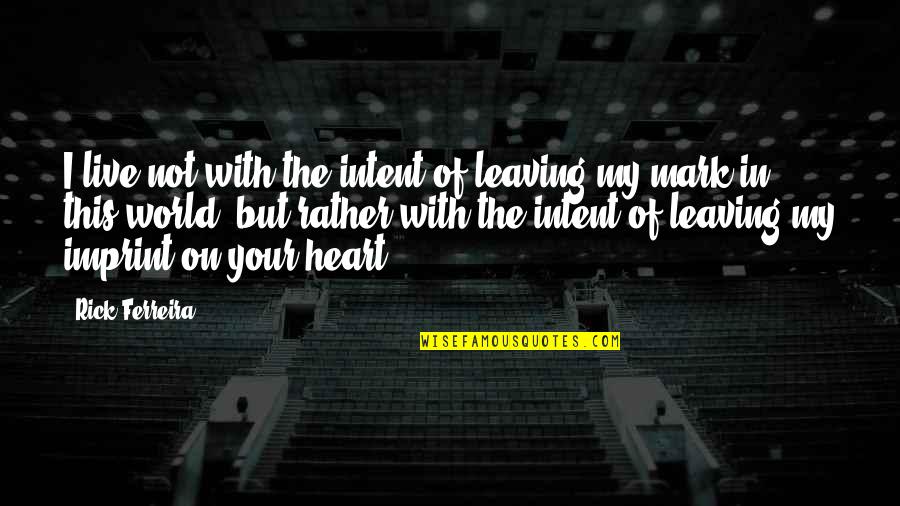 Leaving This World Quotes By Rick Ferreira: I live not with the intent of leaving