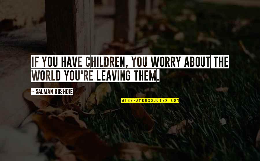 Leaving This World Quotes By Salman Rushdie: If you have children, you worry about the