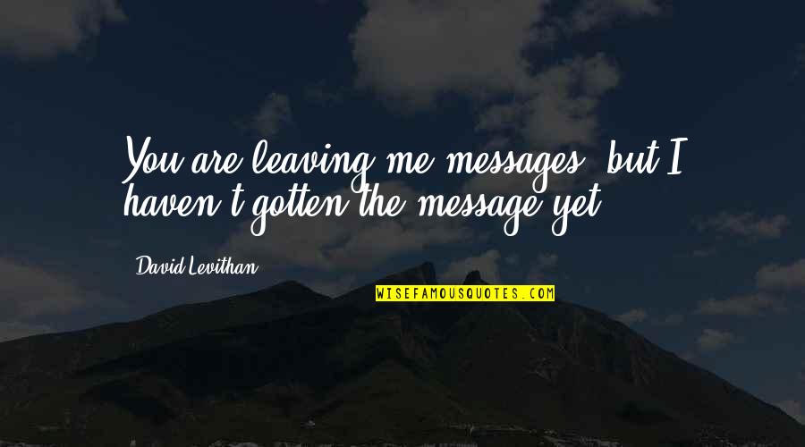 Leaving Too Soon Quotes By David Levithan: You are leaving me messages, but I haven't