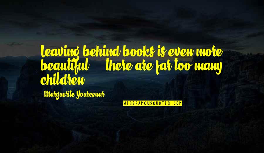 Leaving Too Soon Quotes By Marguerite Yourcenar: Leaving behind books is even more beautiful -