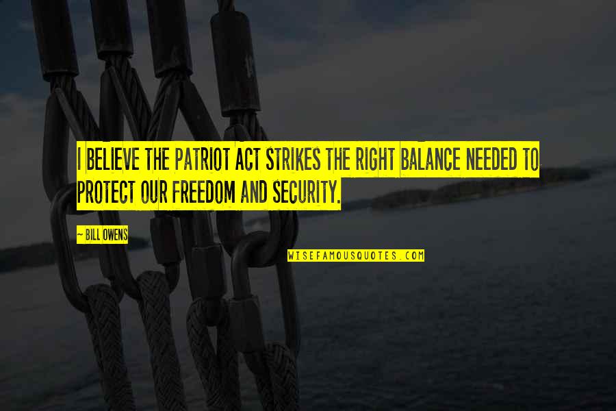 Leaving University Friends Quotes By Bill Owens: I believe the Patriot Act strikes the right Leaving University Friends Quotes By Bill Owens: I believe the Patriot Act strikes the right