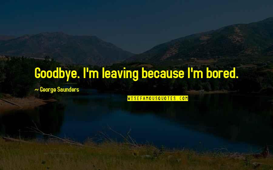 Leaving Without Goodbye Quotes By George Saunders: Goodbye. I'm leaving because I'm bored.