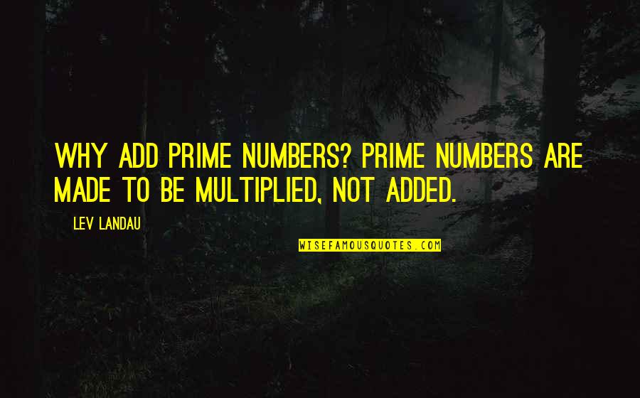 Leaving Without Reason Quotes By Lev Landau: Why add prime numbers? Prime numbers are made