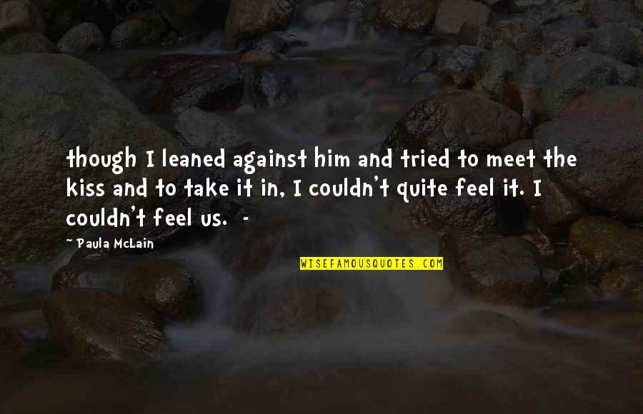 Leaving Without Reason Quotes By Paula McLain: though I leaned against him and tried to