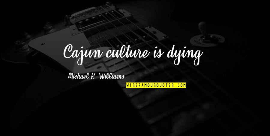 Leaving Work Family Quotes By Michael K. Williams: Cajun culture is dying. Leaving Work Family Quotes By Michael K. Williams: Cajun culture is dying.