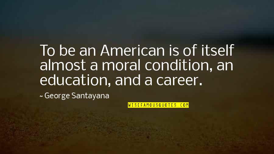 Leaving Workmates Quotes By George Santayana: To be an American is of itself almost Leaving Workmates Quotes By George Santayana: To be an American is of itself almost