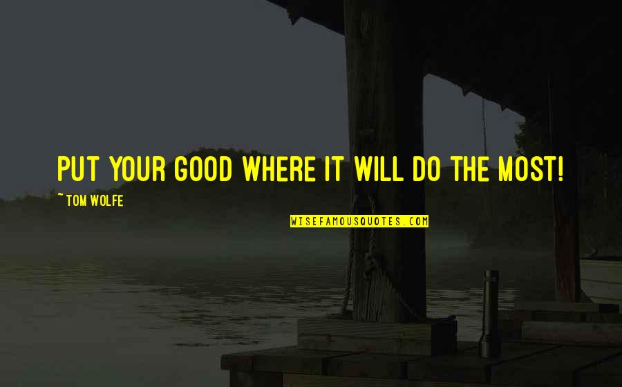 Leaving Workmates Quotes By Tom Wolfe: Put your good where it will do the Leaving Workmates Quotes By Tom Wolfe: Put your good where it will do the