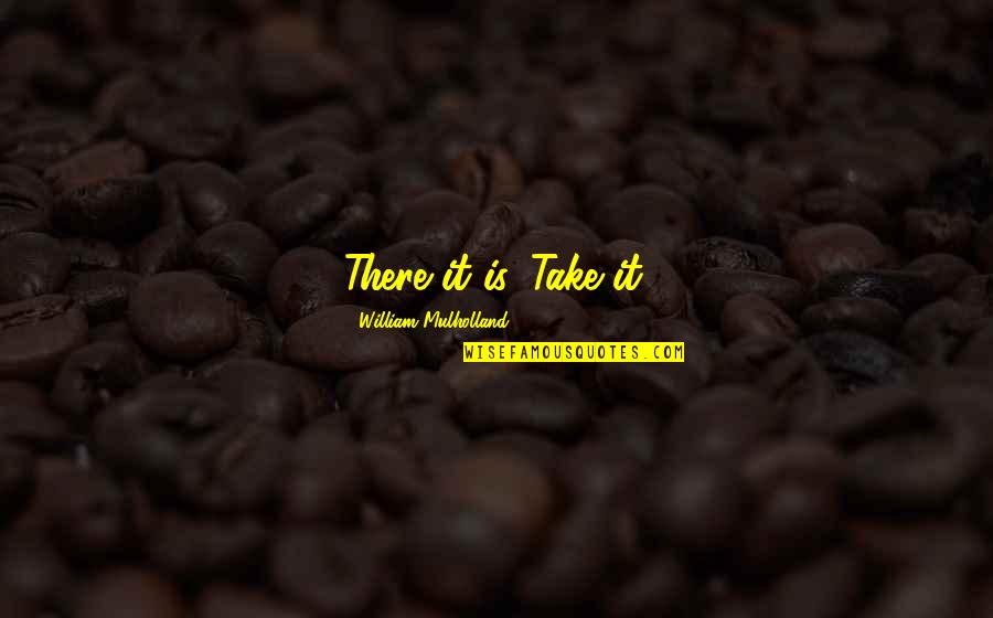 Leaving Worries Behind Quotes By William Mulholland: There it is. Take it.