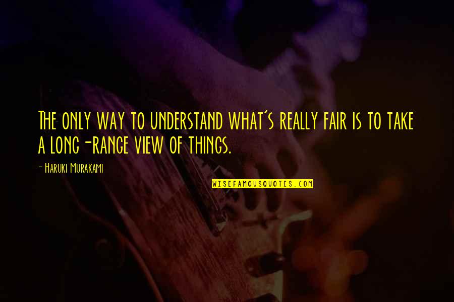 Leaving You For Your Happiness Quotes By Haruki Murakami: The only way to understand what's really fair