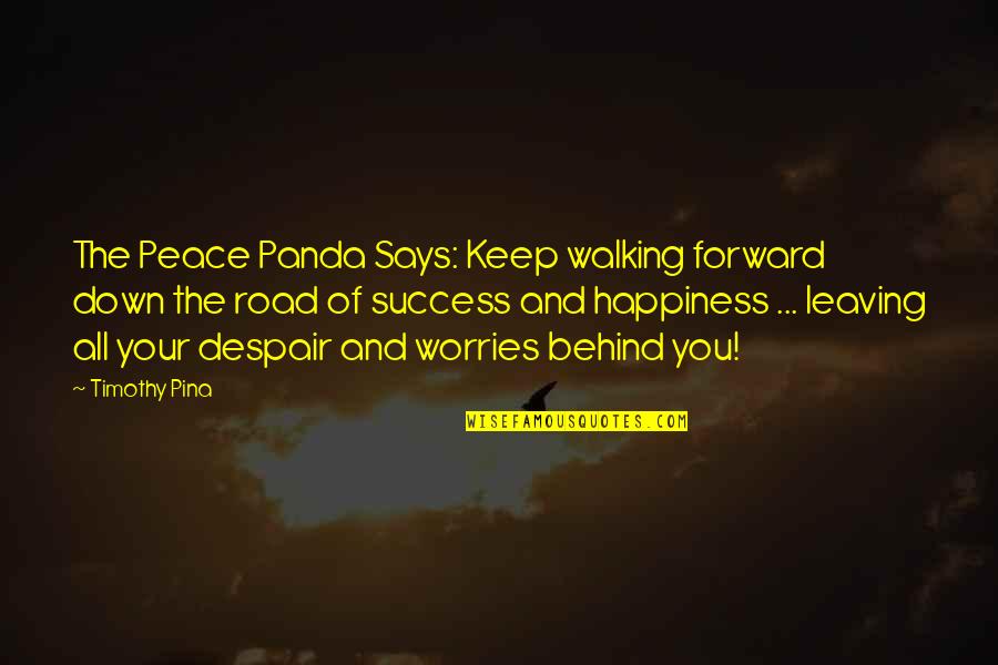 Leaving You For Your Happiness Quotes By Timothy Pina: The Peace Panda Says: Keep walking forward down Leaving You For Your Happiness Quotes By Timothy Pina: The Peace Panda Says: Keep walking forward down