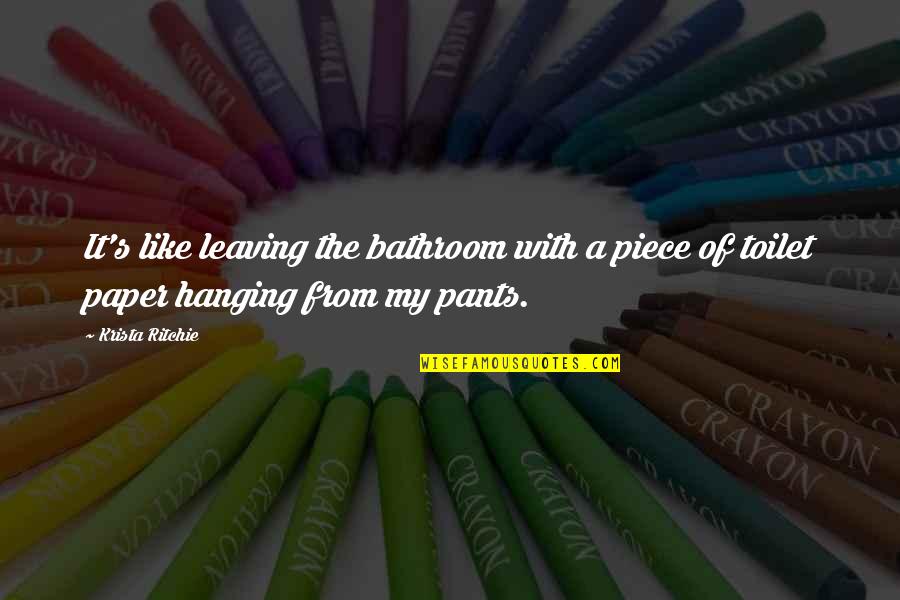 Leaving You Hanging Quotes By Krista Ritchie: It's like leaving the bathroom with a piece