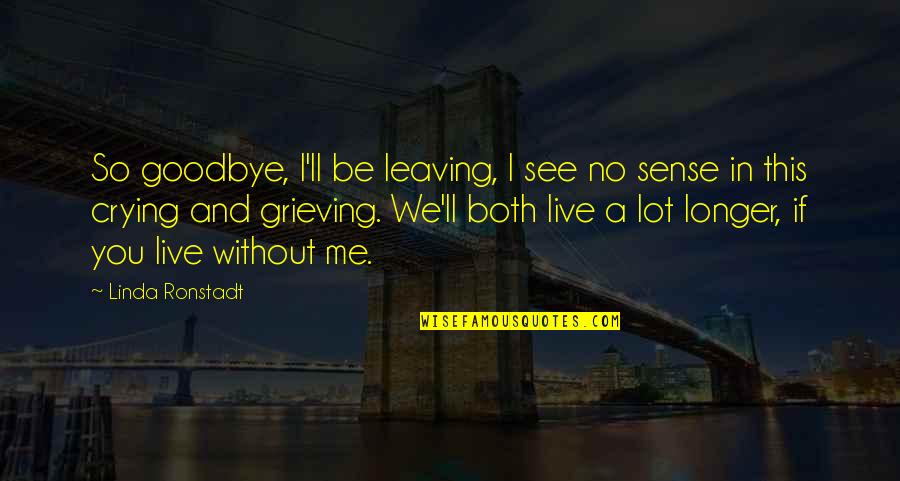 Leaving You Quotes By Linda Ronstadt: So goodbye, I'll be leaving, I see no
