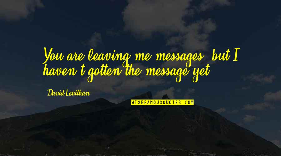 Leaving You Soon Quotes By David Levithan: You are leaving me messages, but I haven't