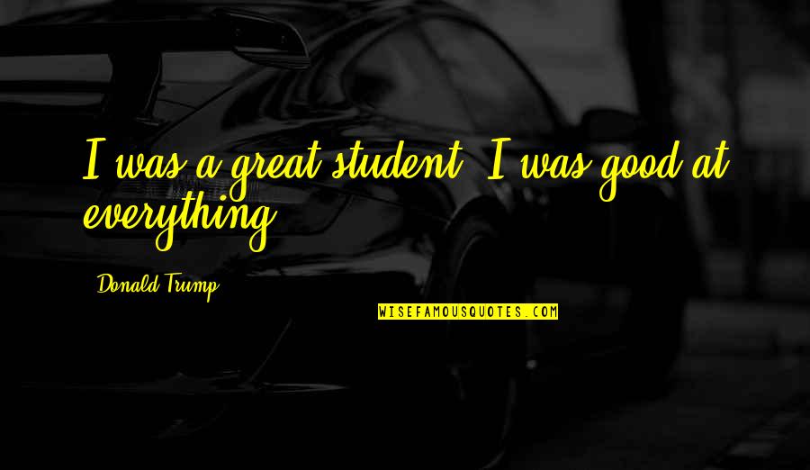 Leaving Your Homeland Quotes By Donald Trump: I was a great student. I was good