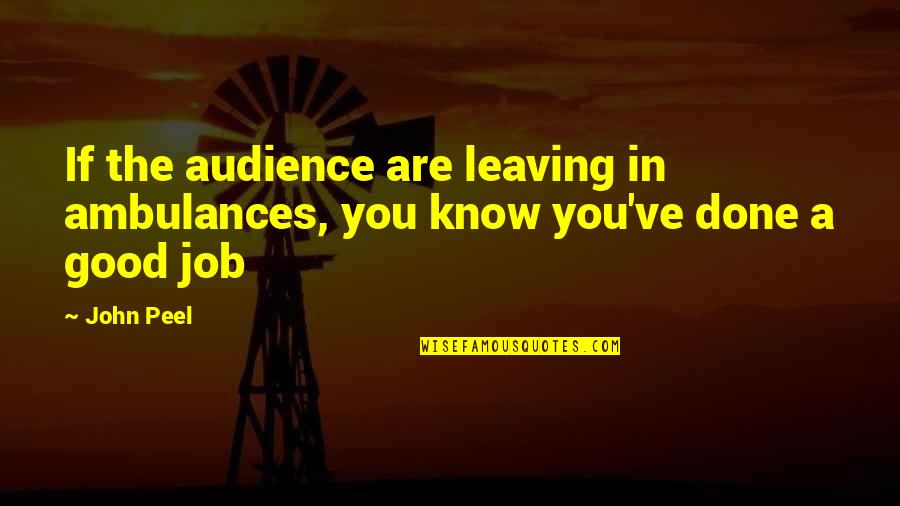 Leaving Your Job Quotes By John Peel: If the audience are leaving in ambulances, you