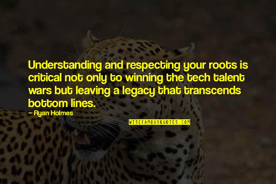 Leaving Your Legacy Quotes By Ryan Holmes: Understanding and respecting your roots is critical not