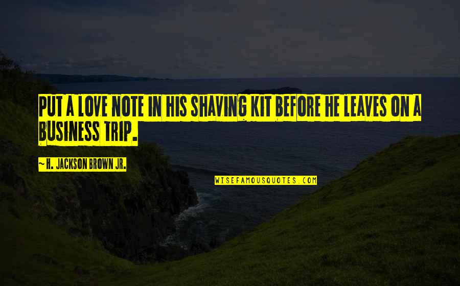 Leaving Your Man Quotes By H. Jackson Brown Jr.: Put a love note in his shaving kit