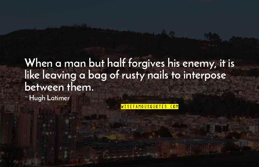 Leaving Your Man Quotes By Hugh Latimer: When a man but half forgives his enemy,