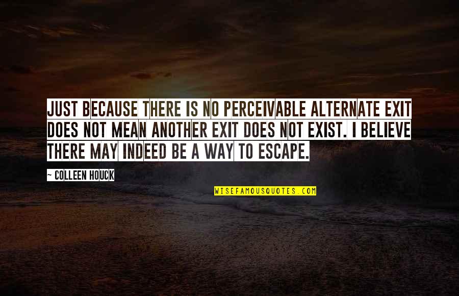 Leaving Your Past Behind Quotes By Colleen Houck: Just because there is no perceivable alternate exit Leaving Your Past Behind Quotes By Colleen Houck: Just because there is no perceivable alternate exit