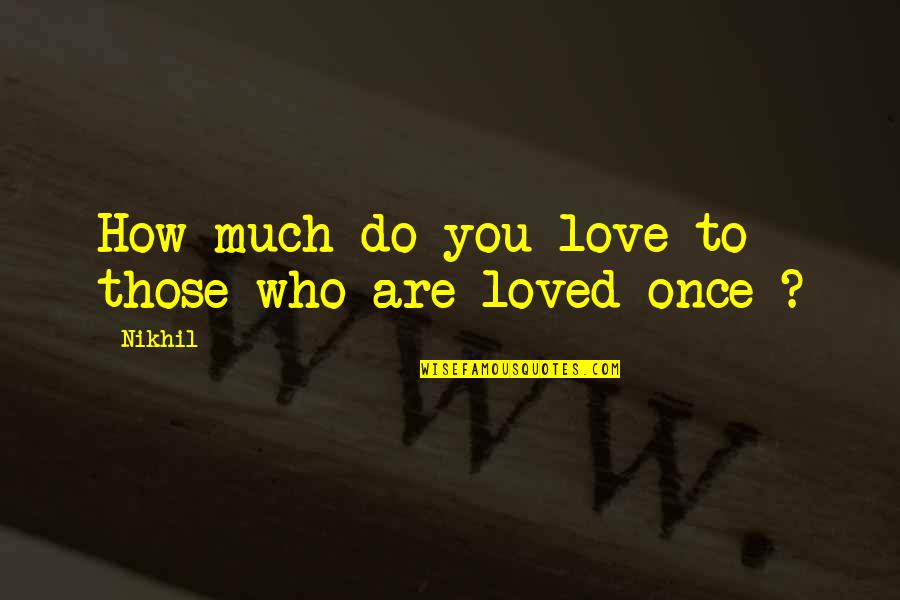 Leaving Your Worries Behind Quotes By Nikhil: How much do you love to those who