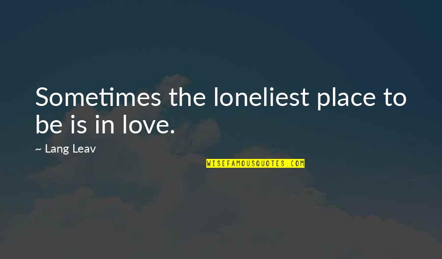 Leav'st Quotes By Lang Leav: Sometimes the loneliest place to be is in