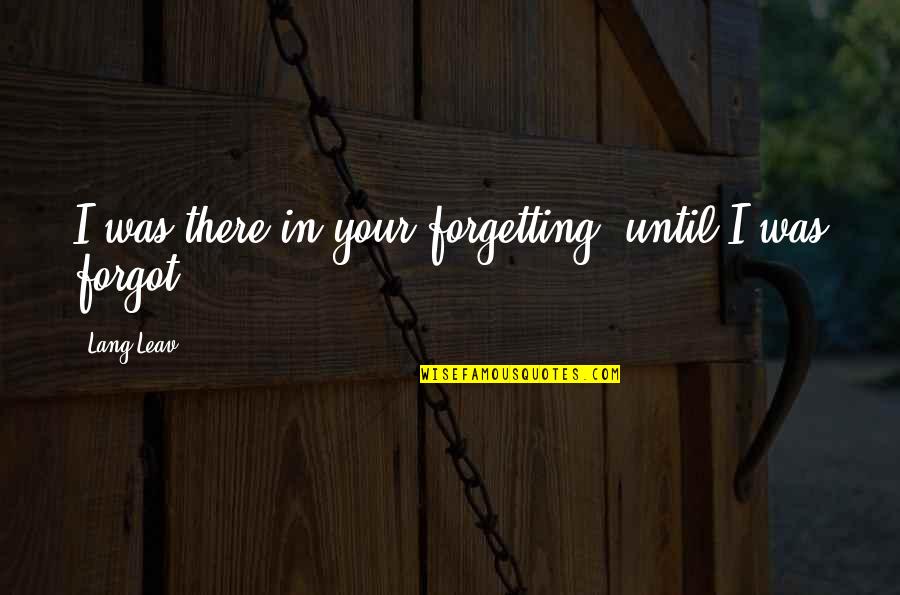 Leav'st Quotes By Lang Leav: I was there in your forgetting, until I