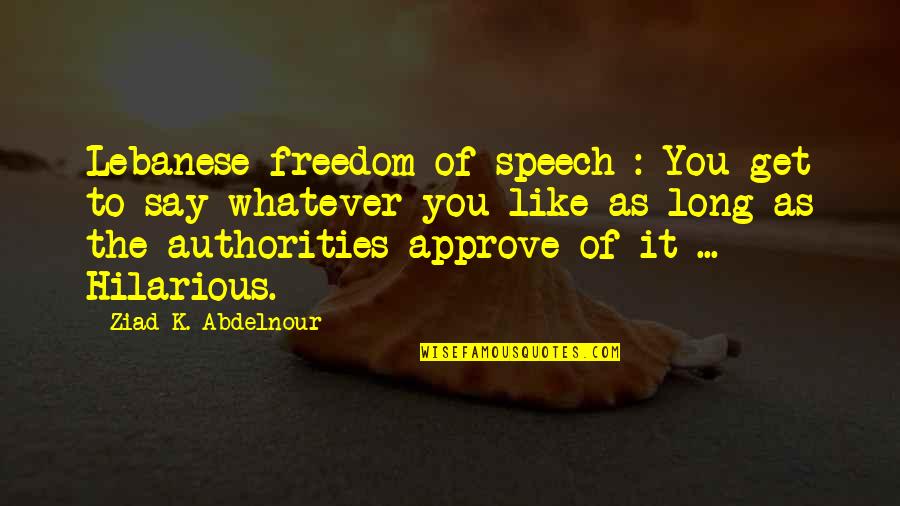Lebanese Quotes By Ziad K. Abdelnour: Lebanese freedom of speech : You get to