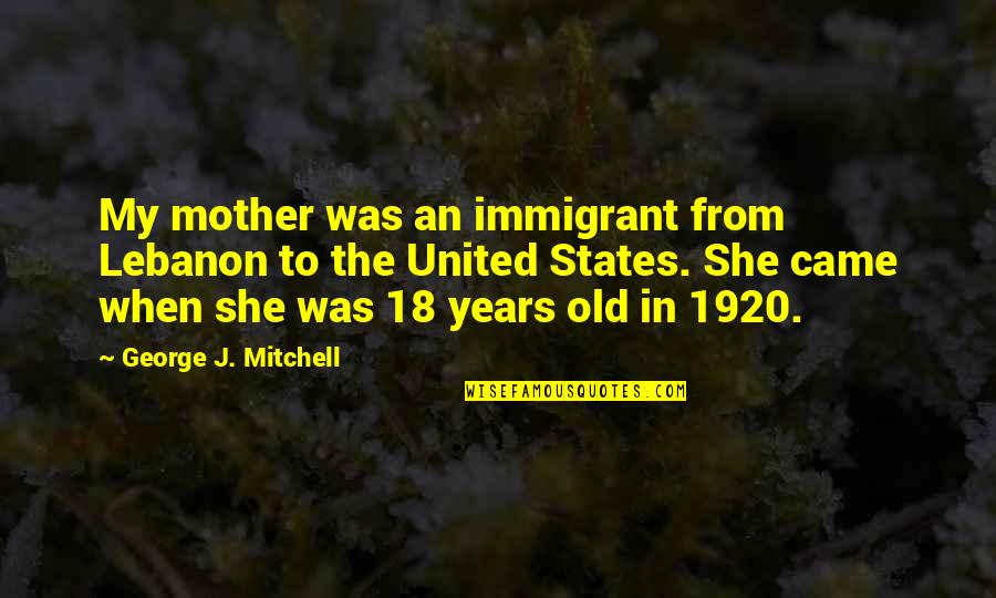 Lebanon Quotes By George J. Mitchell: My mother was an immigrant from Lebanon to