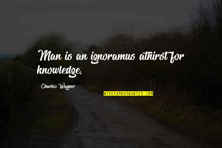 Lebell Quotes By Charles Wagner: Man is an ignoramus athirst for knowledge. Lebell Quotes By Charles Wagner: Man is an ignoramus athirst for knowledge.