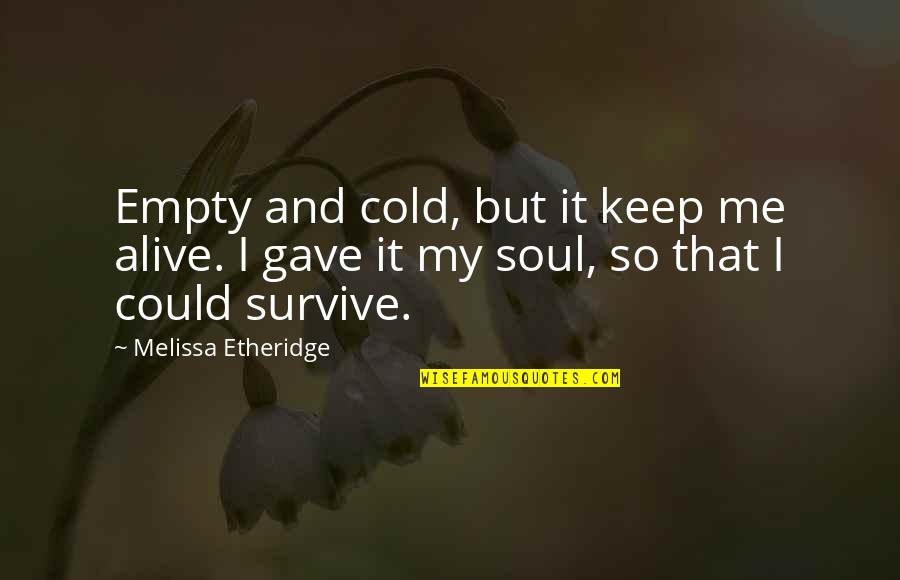 Lebell Quotes By Melissa Etheridge: Empty and cold, but it keep me alive. Lebell Quotes By Melissa Etheridge: Empty and cold, but it keep me alive.