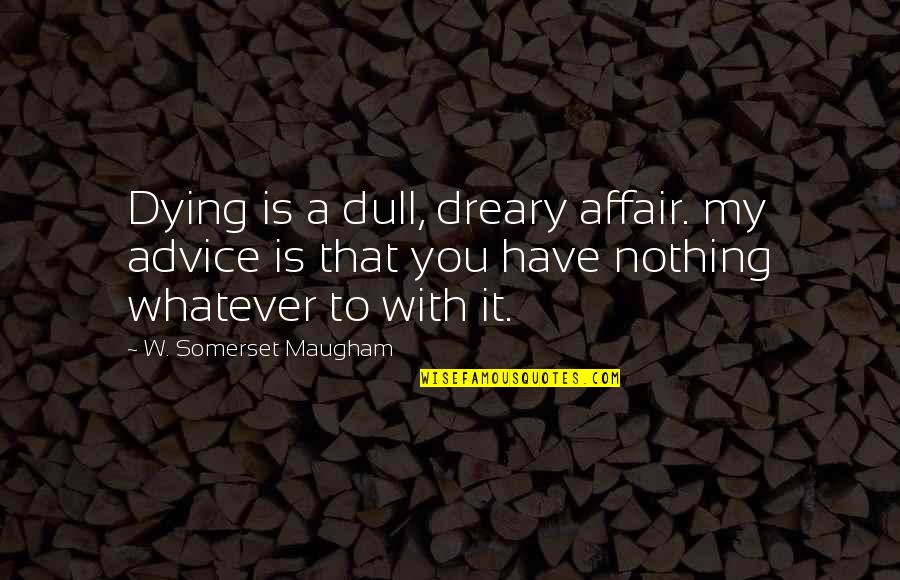 Lebelt Memes Quotes By W. Somerset Maugham: Dying is a dull, dreary affair. my advice