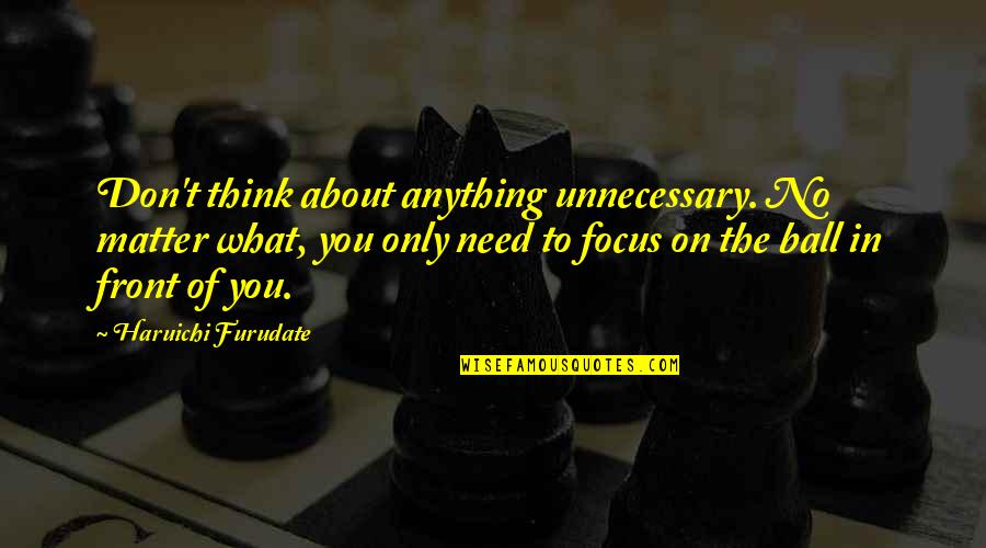 Lebende Sprachen Quotes By Haruichi Furudate: Don't think about anything unnecessary. No matter what, Lebende Sprachen Quotes By Haruichi Furudate: Don't think about anything unnecessary. No matter what,