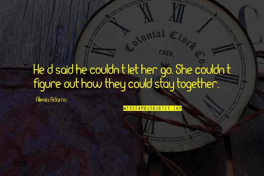 Lebensborn Quotes By Alexia Adams: He'd said he couldn't let her go. She Lebensborn Quotes By Alexia Adams: He'd said he couldn't let her go. She
