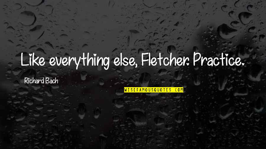 Lebenthal Quotes By Richard Bach: Like everything else, Fletcher. Practice.