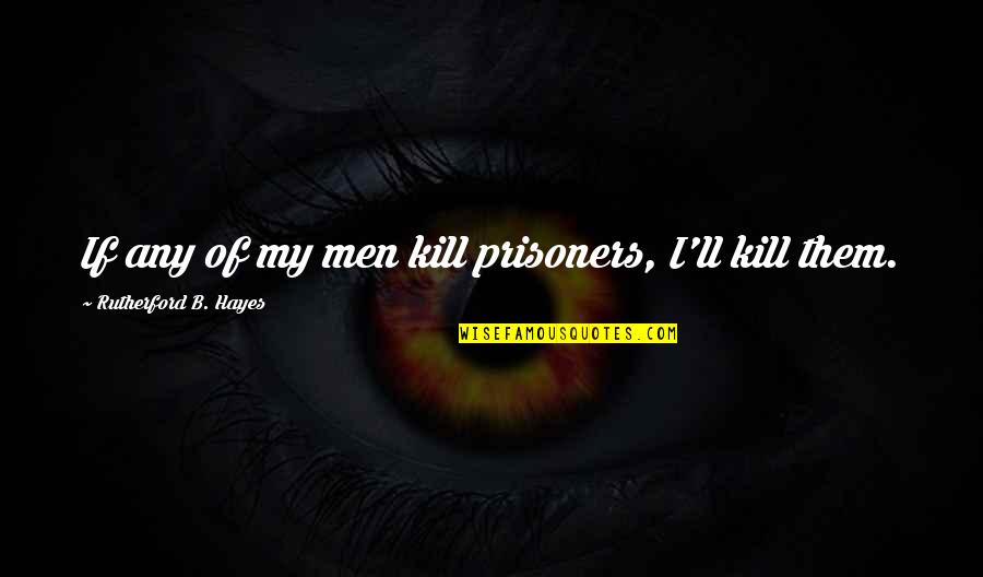 Lebenthal Quotes By Rutherford B. Hayes: If any of my men kill prisoners, I'll Lebenthal Quotes By Rutherford B. Hayes: If any of my men kill prisoners, I'll