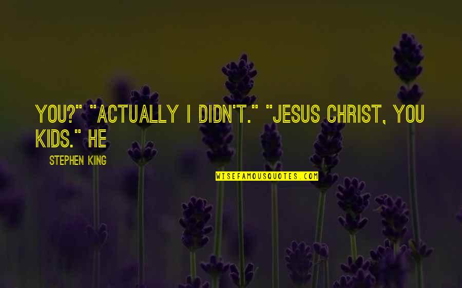 Lebenthal Quotes By Stephen King: you?" "Actually I didn't." "Jesus Christ, you kids." Lebenthal Quotes By Stephen King: you?" "Actually I didn't." "Jesus Christ, you kids."