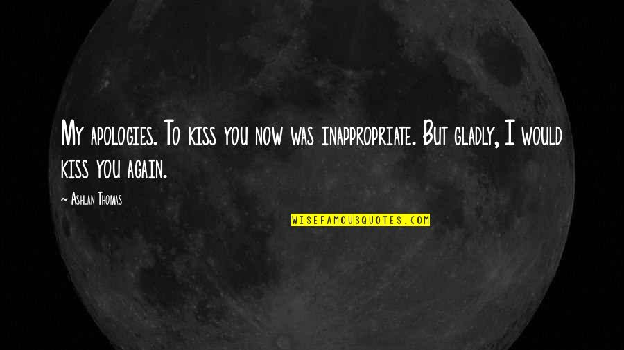 Lebererkrankung Quotes By Ashlan Thomas: My apologies. To kiss you now was inappropriate. Lebererkrankung Quotes By Ashlan Thomas: My apologies. To kiss you now was inappropriate.