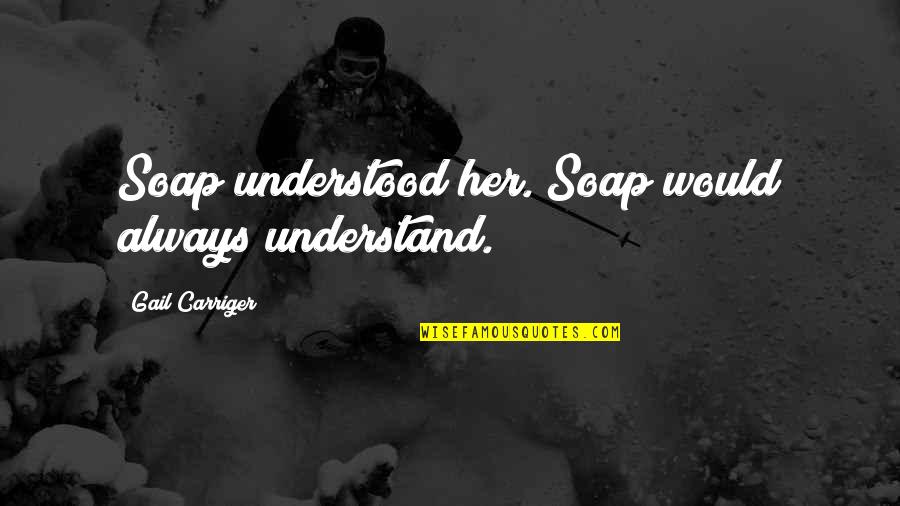 Lebeuf Quotes By Gail Carriger: Soap understood her. Soap would always understand. Lebeuf Quotes By Gail Carriger: Soap understood her. Soap would always understand.