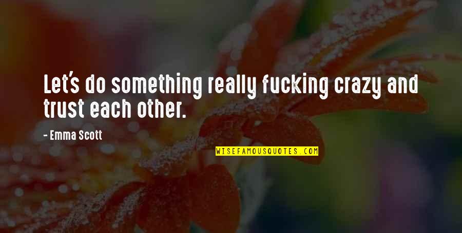 Lebkuecher Silver Quotes By Emma Scott: Let's do something really fucking crazy and trust