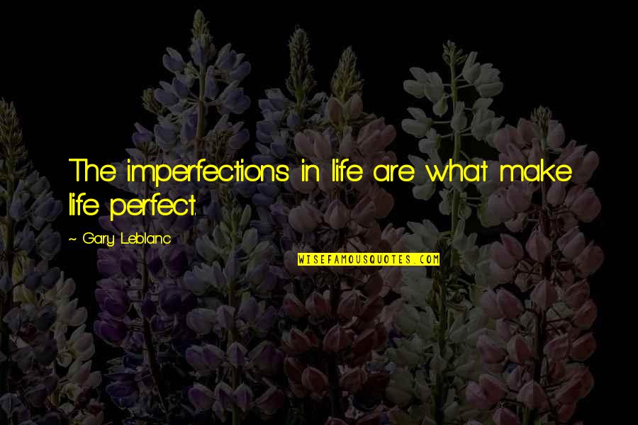 Leblanc Quotes By Gary Leblanc: The imperfections in life are what make life